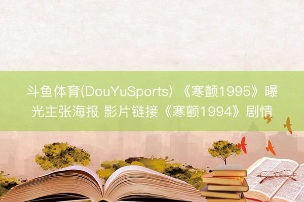 斗鱼体育(DouYuSports) 《寒颤1995》曝光主张海报 影片链接《寒颤1994》剧情